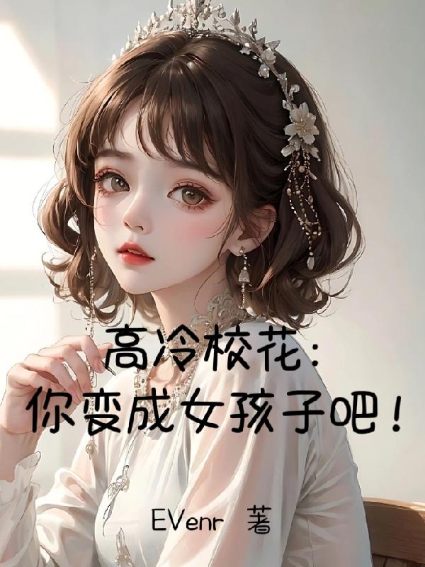 高冷校花:你变成女孩子吧! 笔趣阁