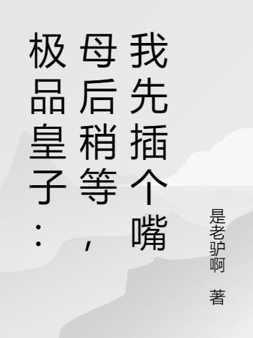 极品皇子：母后稍等，我先插个嘴